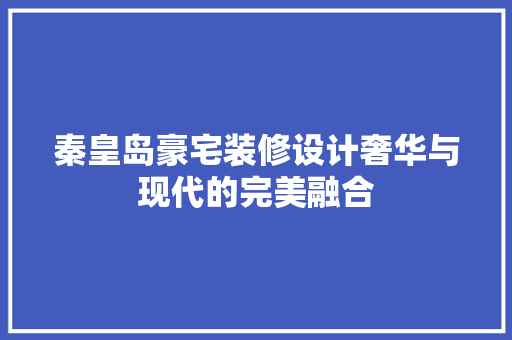 秦皇岛豪宅装修设计奢华与现代的完美融合