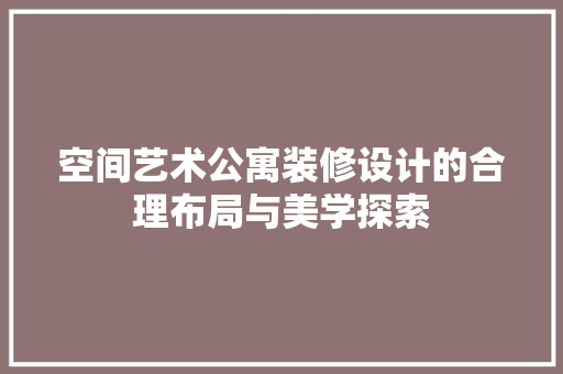 空间艺术公寓装修设计的合理布局与美学探索
