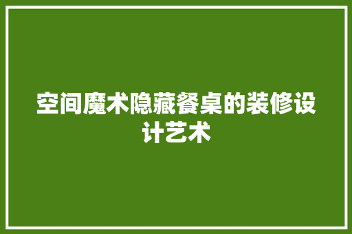空间魔术隐藏餐桌的装修设计艺术