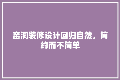 窑洞装修设计回归自然，简约而不简单