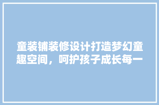 童装铺装修设计打造梦幻童趣空间，呵护孩子成长每一步