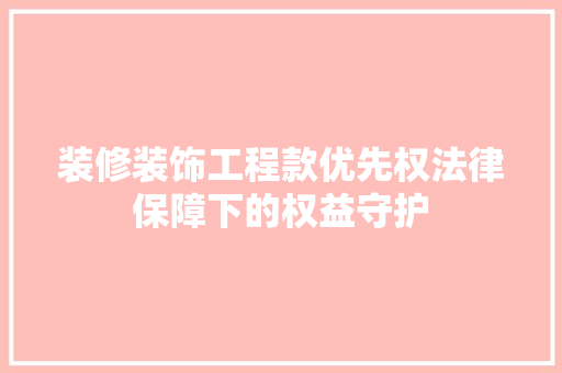 装修装饰工程款优先权法律保障下的权益守护