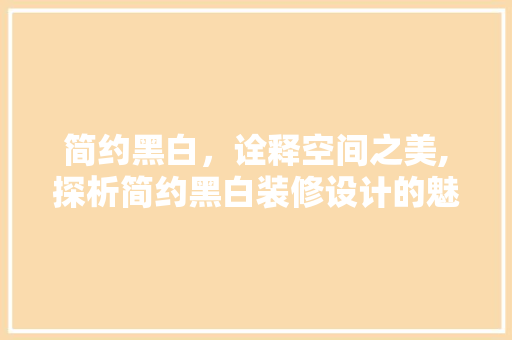 简约黑白，诠释空间之美,探析简约黑白装修设计的魅力