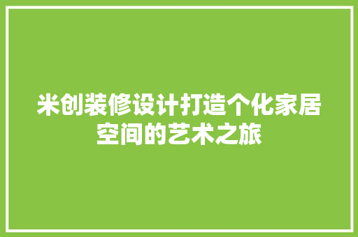 米创装修设计打造个化家居空间的艺术之旅