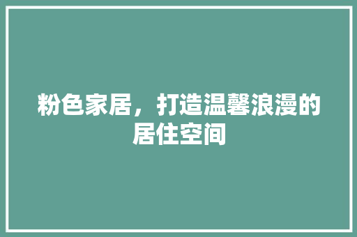 粉色家居，打造温馨浪漫的居住空间
