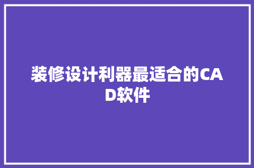 装修设计利器最适合的CAD软件