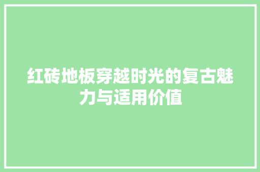 红砖地板穿越时光的复古魅力与适用价值