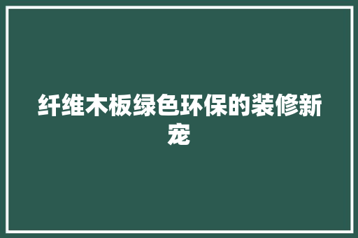 纤维木板绿色环保的装修新宠