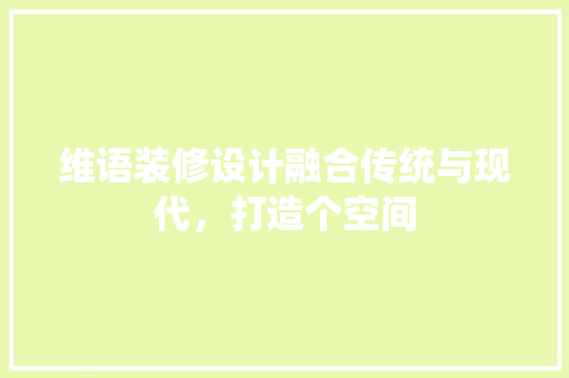 维语装修设计融合传统与现代，打造个空间