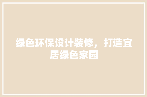 绿色环保设计装修，打造宜居绿色家园