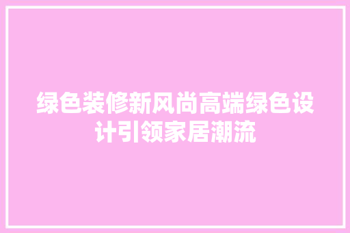 绿色装修新风尚高端绿色设计引领家居潮流