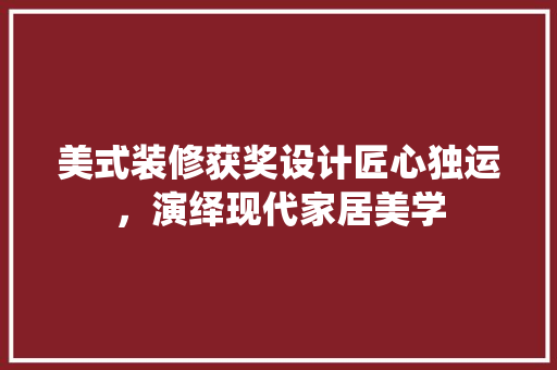 美式装修获奖设计匠心独运，演绎现代家居美学