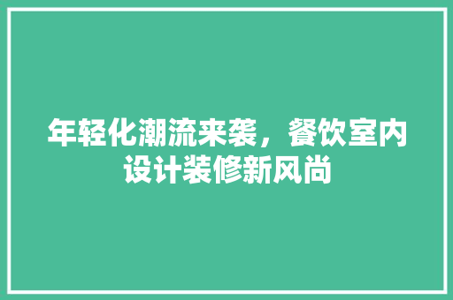 年轻化潮流来袭，餐饮室内设计装修新风尚