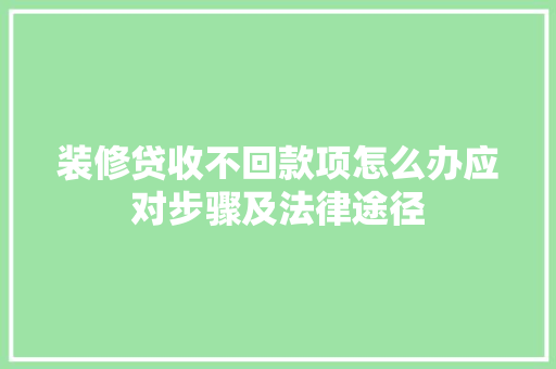 装修贷收不回款项怎么办应对步骤及法律途径