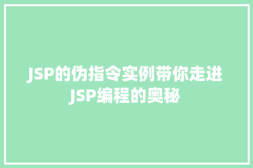JSP的伪指令实例带你走进JSP编程的奥秘