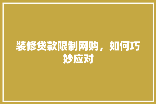装修贷款限制网购，如何巧妙应对