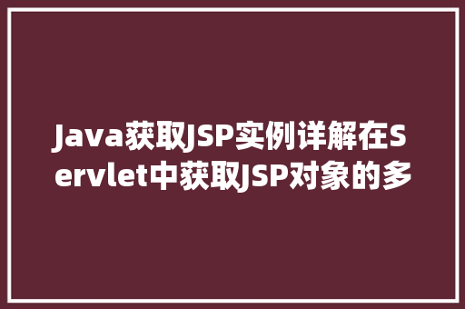 Java获取JSP实例详解在Servlet中获取JSP对象的多种方法