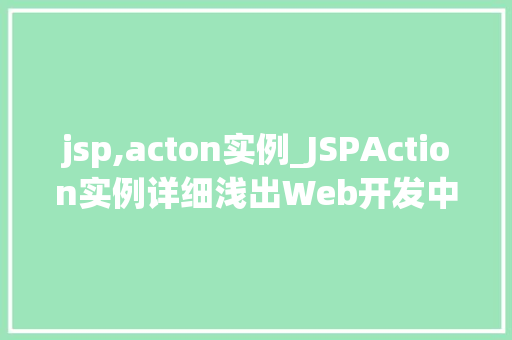 jsp,acton实例_JSPAction实例详细浅出Web开发中的关键技术