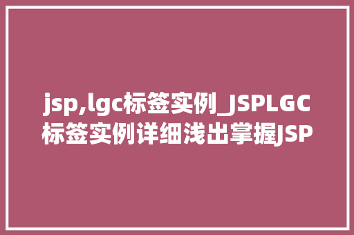 jsp,lgc标签实例_JSPLGC标签实例详细浅出掌握JSP标签技术
