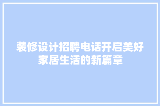 装修设计招聘电话开启美好家居生活的新篇章
