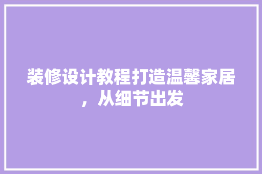 装修设计教程打造温馨家居，从细节出发