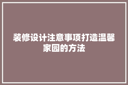装修设计注意事项打造温馨家园的方法