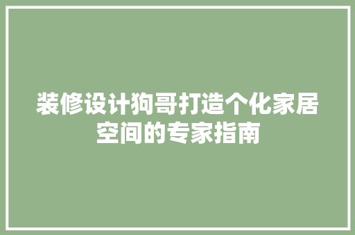 装修设计狗哥打造个化家居空间的专家指南  第1张