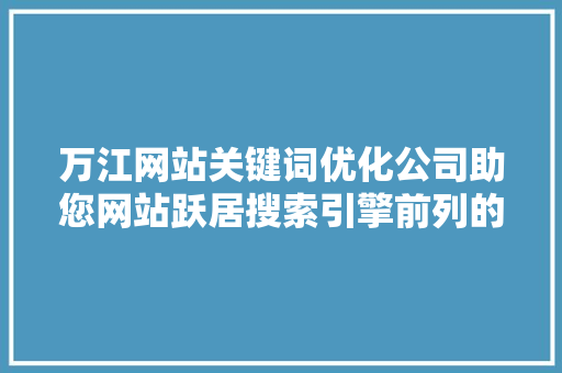 万江网站关键词优化公司助您网站跃居搜索引擎前列的方法