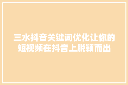 三水抖音关键词优化让你的短视频在抖音上脱颖而出