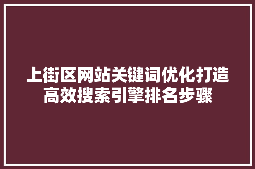 上街区网站关键词优化打造高效搜索引擎排名步骤