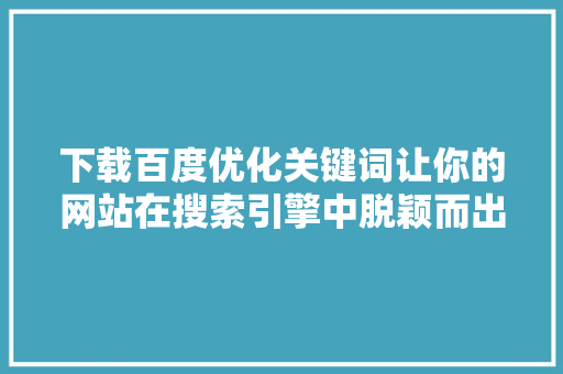 下载百度优化关键词让你的网站在搜索引擎中脱颖而出