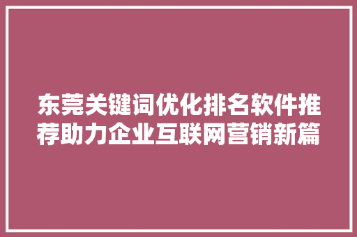 东莞关键词优化排名软件推荐助力企业互联网营销新篇章