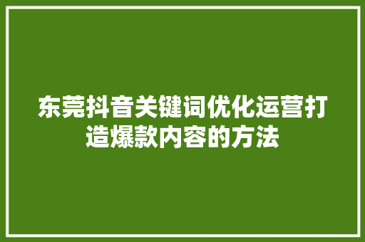 东莞抖音关键词优化运营打造爆款内容的方法