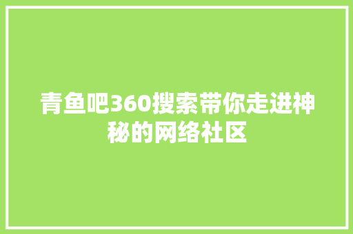 青鱼吧360搜索带你走进神秘的网络社区