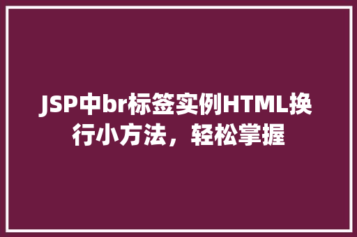 JSP中br标签实例HTML换行小方法，轻松掌握