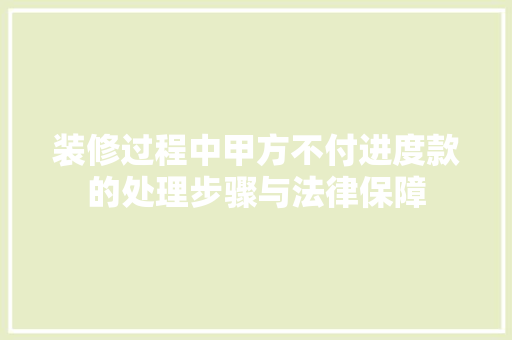 装修过程中甲方不付进度款的处理步骤与法律保障