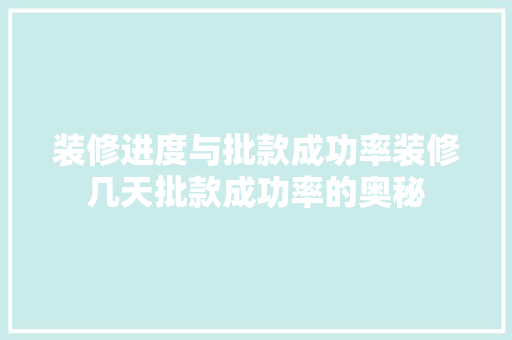 装修进度与批款成功率装修几天批款成功率的奥秘