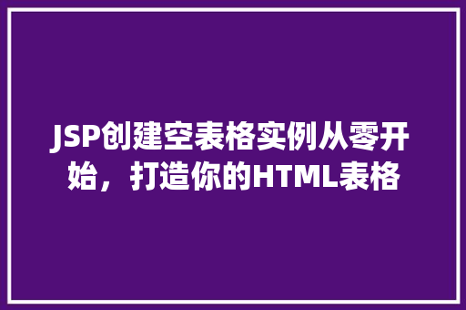 JSP创建空表格实例从零开始，打造你的HTML表格