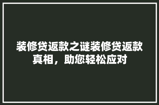 装修贷返款之谜装修贷返款真相，助您轻松应对