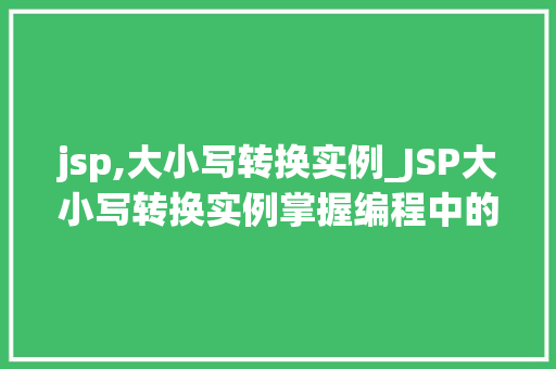 jsp,大小写转换实例_JSP大小写转换实例掌握编程中的细节之美
