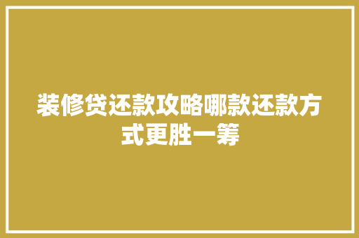 装修贷还款攻略哪款还款方式更胜一筹