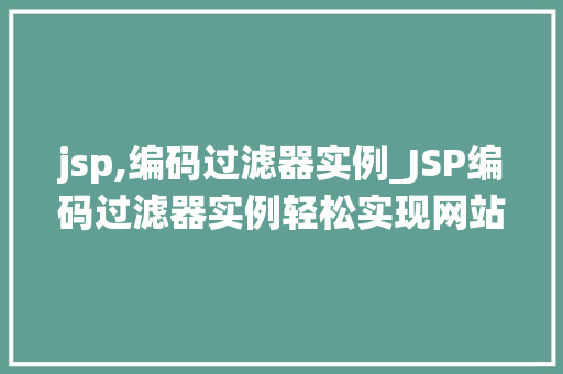 jsp,编码过滤器实例_JSP编码过滤器实例轻松实现网站编码统一管理