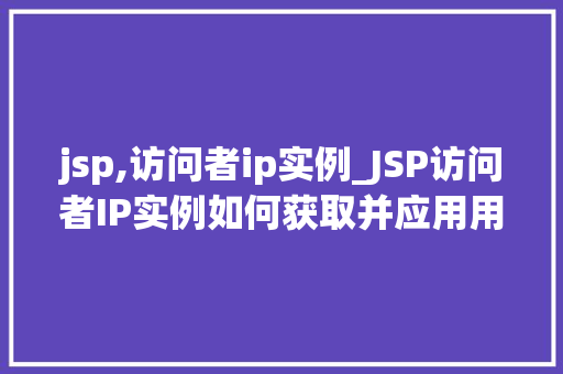 jsp,访问者ip实例_JSP访问者IP实例如何获取并应用用户真实IP地址