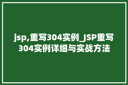 jsp,重写304实例_JSP重写304实例详细与实战方法