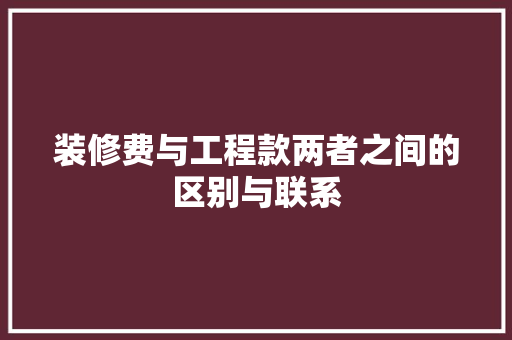 装修费与工程款两者之间的区别与联系