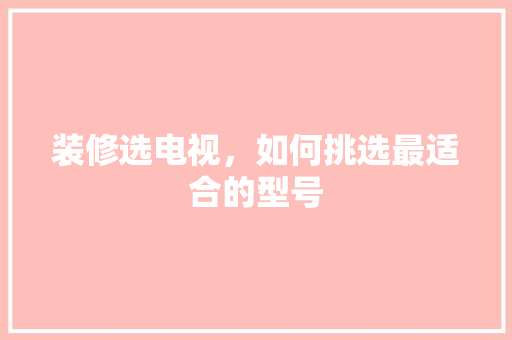 装修选电视，如何挑选最适合的型号