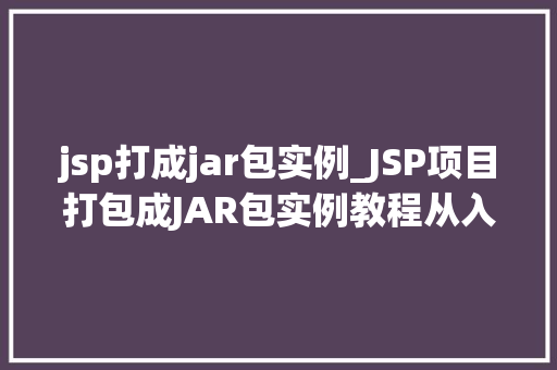 jsp打成jar包实例_JSP项目打包成JAR包实例教程从入门到精通