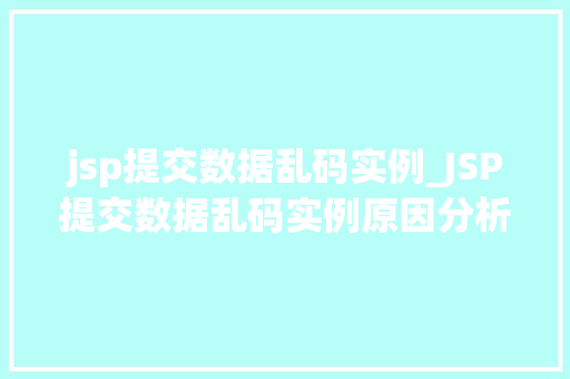 jsp提交数据乱码实例_JSP提交数据乱码实例原因分析及解决方法全