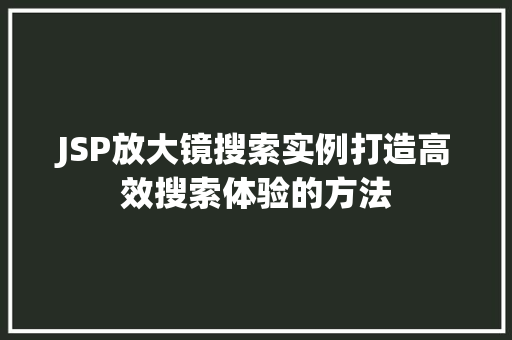 JSP放大镜搜索实例打造高效搜索体验的方法