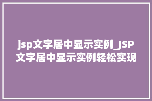 jsp文字居中显示实例_JSP文字居中显示实例轻松实现网页美感的方法